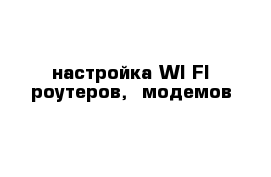 настройка WI-FI роутеров,  модемов